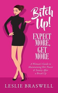 portada Bitch Up! Expect More, Get More: A Woman's Guide to Maintaining Her Power and Sanity After a Breakup.