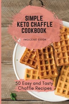 portada Simple Keto Chaffle Cookbook: 50 Easy and Tasty Chaffle Recipes (in English)