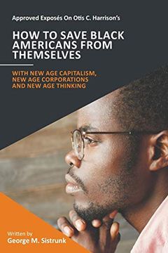 portada Approved Exposés on Otis c. Harrison's how to Save Black Americans From Themselves: With new age Capitalism, new age Corporations and new age Thinking 