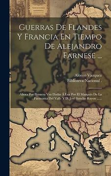 portada Guerras de Flandes y Francia en Tiempo de Alejandro Farnese.    Ahora por Primera vez Dadas á luz por el Marqués de la Fuensanta del Valle y d. José Sancho Rayon.