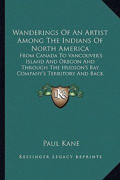 portada wanderings of an artist among the indians of north america: from canada to vancouver's island and oregon and through the hudson's bay company's territ (en Inglés)