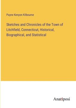 portada Sketches and Chronicles of the Town of Litchfield, Connecticut, Historical, Biographical, and Statistical (en Inglés)