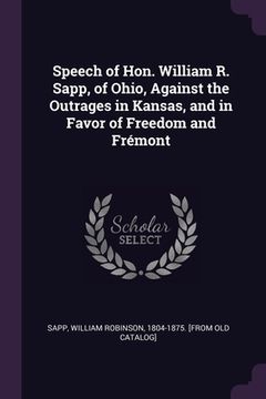 portada Speech of Hon. William R. Sapp, of Ohio, Against the Outrages in Kansas, and in Favor of Freedom and Frémont (en Inglés)