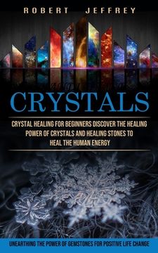 portada Crystals: Crystal Healing for Beginners Discover the Healing Power of Crystals and Healing Stones to Heal the Human Energy (Unea (in English)