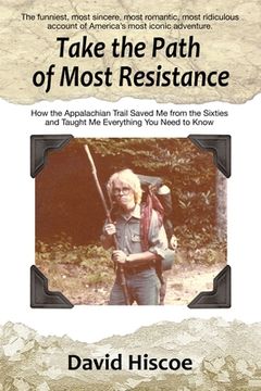 portada Take the Path of Most Resistance: How the Appalachian Trail Saved Me from the Sixties and Taught Me Everything You Need to Know (en Inglés)