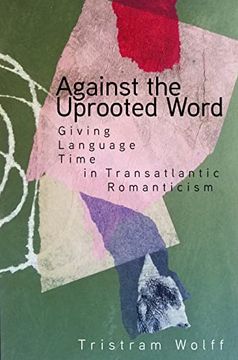 portada Against the Uprooted Word: Giving Language Time in Transatlantic Romanticism 