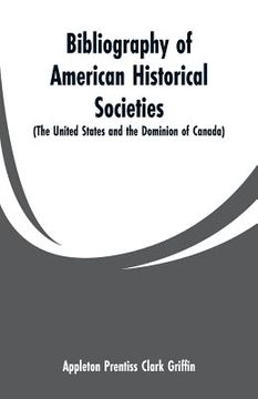 portada Bibliography of American Historical Societies: (The United States and the Dominion of Canada) (en Inglés)