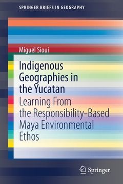 portada Indigenous Geographies in the Yucatan: Learning from the Responsibility-Based Maya Environmental Ethos (en Inglés)