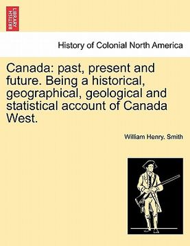portada canada: past, present and future. being a historical, geographical, geological and statistical account of canada west. (en Inglés)