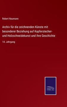 portada Archiv für die zeichnenden Künste mit besonderer Beziehung auf Kupferstecher- und Holzschneidekunst und ihre Geschichte: 14. Jahrgang (en Alemán)