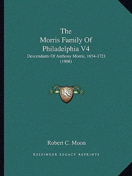 portada the morris family of philadelphia v4: descendants of anthony morris, 1654-1721 (1908) (en Inglés)