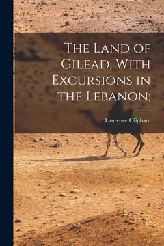 portada The Land of Gilead, With Excursions in the Lebanon; (en Inglés)