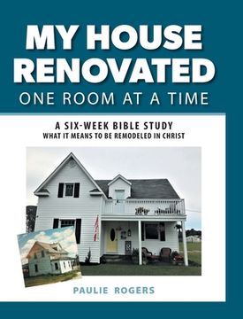 portada My House Renovated One Room At a Time: A Six-Week Bible Study What It Means to be Remodeled in Christ (en Inglés)