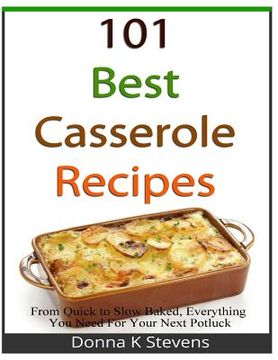 portada 101 Best Casserole Recipes: From Quick To Slow Baked, Everything You Need For Your Next Potluck (en Inglés)