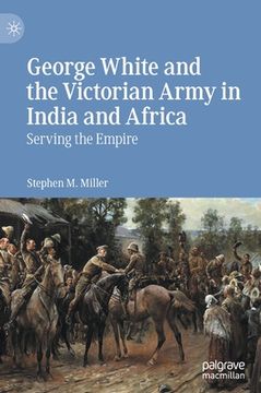 portada George White and the Victorian Army in India and Africa: Serving the Empire (en Inglés)