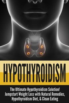 portada Hypothyroidism: The Ultimate - Hypothyroidism Solution! Jumpstart Weight Loss With Natural Remedies, Hypothyroidism Diet, & Clean Eati (in English)