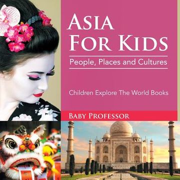 portada Asia For Kids: People, Places and Cultures - Children Explore The World Books (en Inglés)
