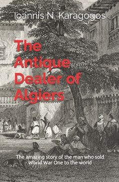 portada The Antique Dealer of Algiers: The amazing story of the man who sold World War One to the world (in English)