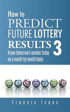 portada How to Predict Future Lottery Results Book 3: Know Tomorrow's Number Today on a Month-By-Month Basis