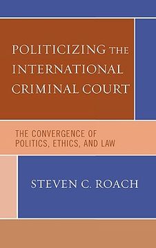 portada politicizing the international criminal court: the convergence of politics, ethics, and law (en Inglés)