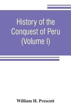 portada History of the conquest of Peru: with a preliminary view of the civilization of the Incas (Volume I) (in English)