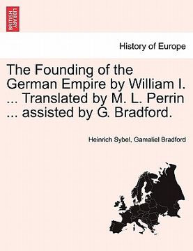 portada the founding of the german empire by william i. ... translated by m. l. perrin ... assisted by g. bradford. (en Inglés)