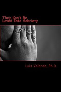 portada They Can't Be Loved Into Sobriety: A Father's Guide for Parents of Teens and Young Adults with Substance Use Disorders (in English)
