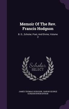 portada Memoir Of The Rev. Francis Hodgson: B. D., Scholar, Poet, And Divine, Volume 2 (en Inglés)