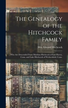 portada The Genealogy of the Hitchcock Family: Who are Descended From Matthias Hitchcock of East Haven, Conn. and Luke Hitchcock of Wethersfield, Conn.