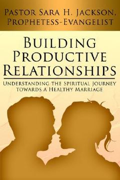 portada building productive relationships: understanding the spiritual journey towards a healthy marriage (en Inglés)
