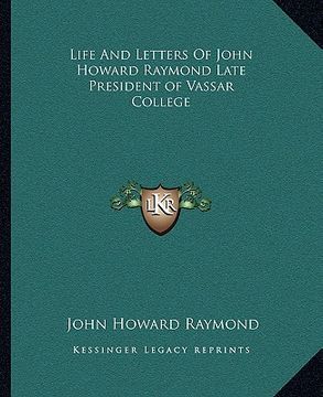 portada life and letters of john howard raymond late president of vassar college (in English)