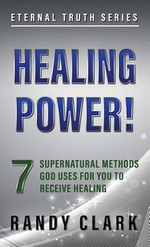 portada Healing Power!: 7 Supernatural Methods God Uses For You To Receive Healing (en Inglés)