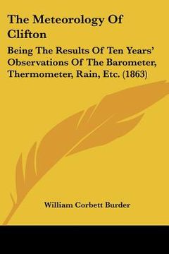 portada the meteorology of clifton: being the results of ten years' observations of the barometer, thermometer, rain, etc. (1863) (in English)