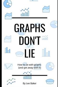 portada Graphs Don't Lie: How to Lie with Graphs and Get Away With It... (en Inglés)