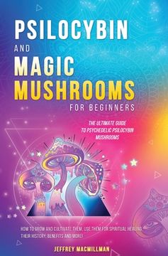 portada Psilocybin and Magic Mushrooms for Beginners: The Ultimate Guide to Psychedelic Psilocybin Mushrooms - how to Grow and Cultivate Them, use Them for Spiritual Healing, Their History, Benefits and More (en Inglés)