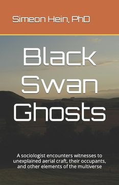 portada Black Swan Ghosts: A sociologist encounters witnesses to unexplained aerial craft, their occupants, and other elements of the multiverse (en Inglés)