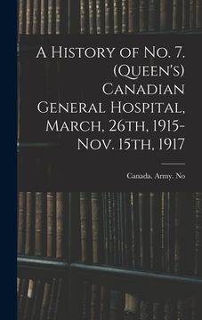 portada A History of No. 7. (Queen's) Canadian General Hospital, March, 26th, 1915-Nov. 15th, 1917 (in English)