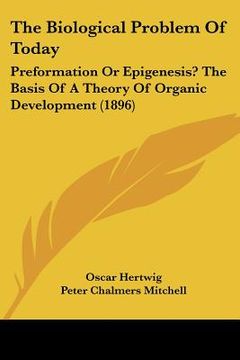 portada the biological problem of today: preformation or epigenesis? the basis of a theory of organic development (1896) (en Inglés)