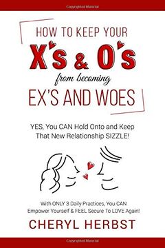 portada How to Keep Your x’s & o’s From Becoming Exes & Woes: Yes, you can Hold Onto & Keep That new Relationship Sizzle! (in English)
