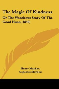 portada the magic of kindness: or the wondrous story of the good huan (1849) (en Inglés)