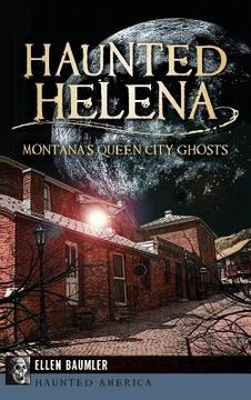 portada Haunted Helena: Montana's Queen City Ghosts (en Inglés)