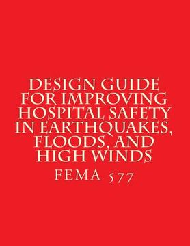 portada Design Guide for Improving Hospital Safety in Earthquakes, Floods, and High Wind: FEMA 577 / June 2007