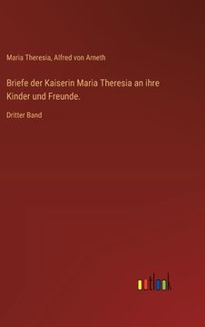 portada Briefe der Kaiserin Maria Theresia an ihre Kinder und Freunde.: Dritter Band (en Alemán)