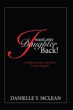 portada I Want My Daughter Back: A Mother's Journey With God to Free Her Daughter (en Inglés)
