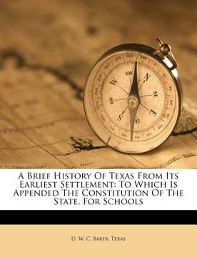 portada a brief history of texas from its earliest settlement: to which is appended the constitution of the state. for schools (en Inglés)