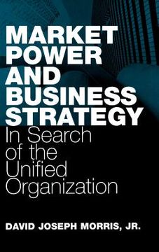 portada market power and business strategy: in search of the unified organization (en Inglés)