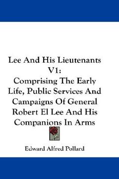 portada lee and his lieutenants v1: comprising the early life, public services and campaigns of general robert el lee and his companions in arms
