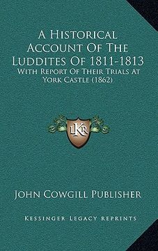 portada a historical account of the luddites of 1811-1813 a historical account of the luddites of 1811-1813: with report of their trials at york castle (186 (en Inglés)