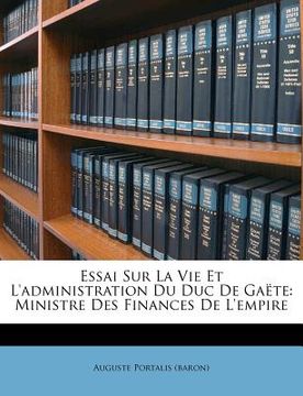 portada Essai Sur La Vie Et L'administration Du Duc De Gaëte: Ministre Des Finances De L'empire (en Francés)