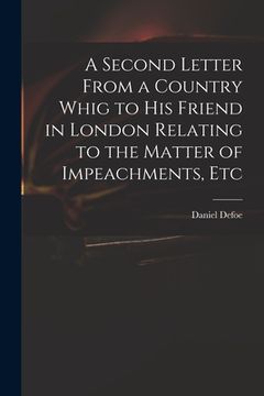 portada A Second Letter From a Country Whig to His Friend in London Relating to the Matter of Impeachments, Etc (en Inglés)